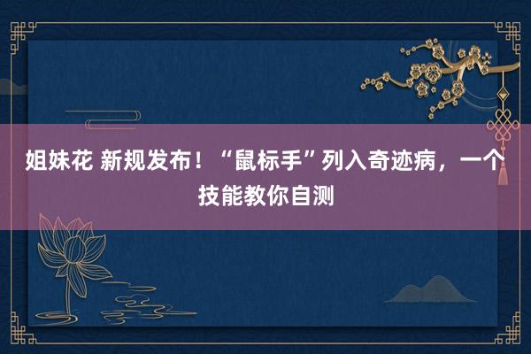 姐妹花 新规发布！“鼠标手”列入奇迹病，一个技能教你自测