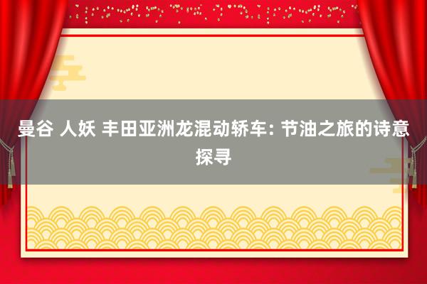 曼谷 人妖 丰田亚洲龙混动轿车: 节油之旅的诗意探寻